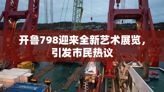 开鲁798迎来全新艺术展览，引发市民热议