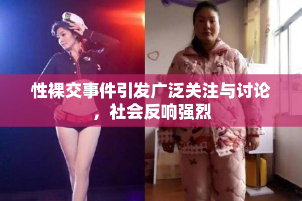 性裸交事件引发广泛关注与讨论，社会反响强烈