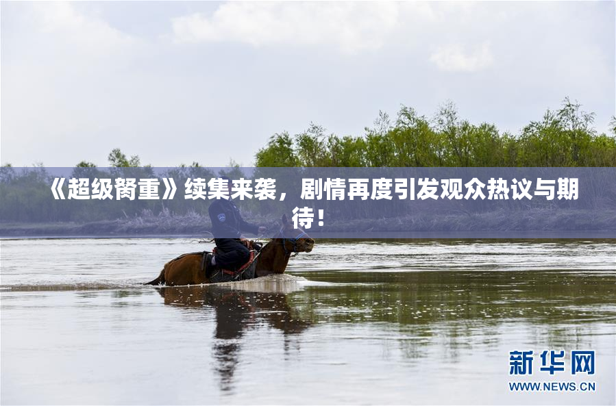 《超级胬重》续集来袭，剧情再度引发观众热议与期待！