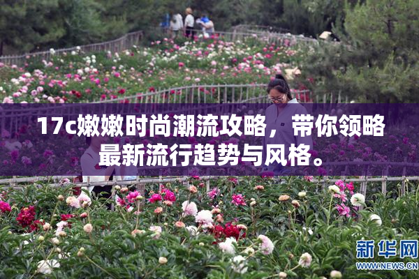 17c嫩嫩时尚潮流攻略，带你领略最新流行趋势与风格。