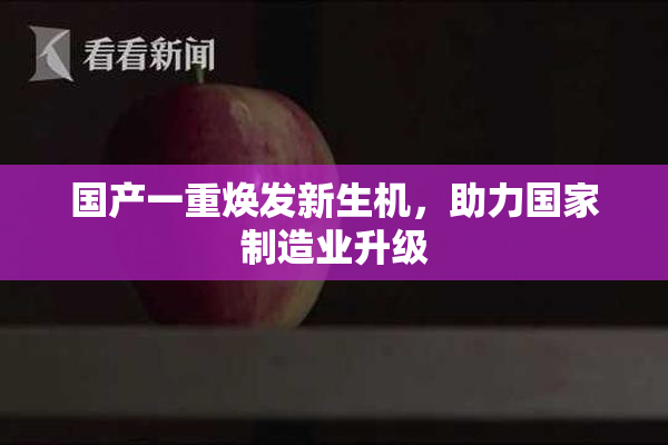 国产一重焕发新生机，助力国家制造业升级