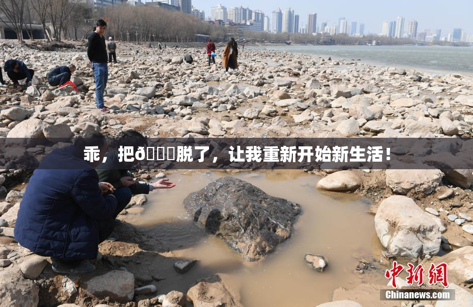 乖，把👙脱了，让我重新开始新生活！
