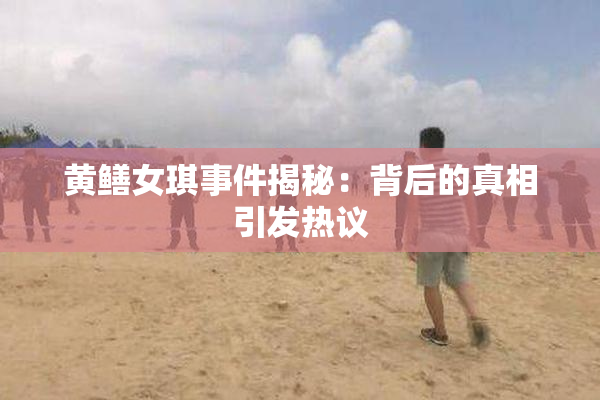 黄鳝女琪事件揭秘：背后的真相引发热议
