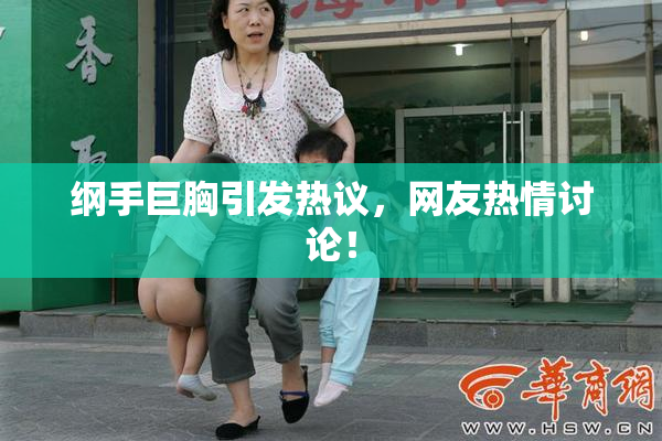 纲手巨胸引发热议，网友热情讨论！