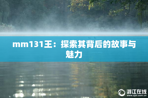 mm131王：探索其背后的故事与魅力