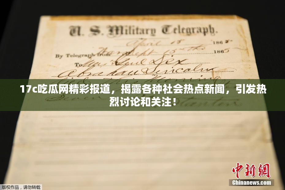 17c吃瓜网精彩报道，揭露各种社会热点新闻，引发热烈讨论和关注！