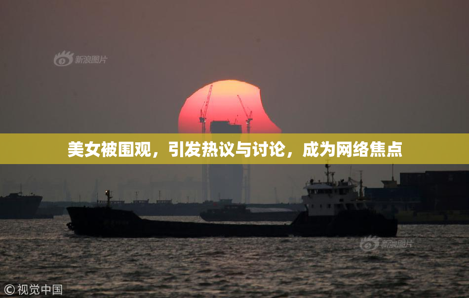 美女被围观，引发热议与讨论，成为网络焦点