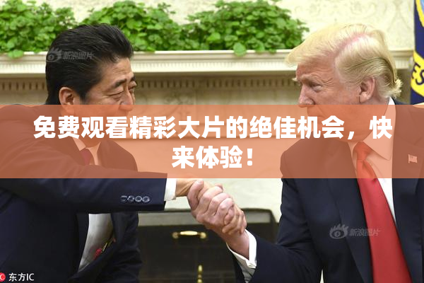 免费观看精彩大片的绝佳机会，快来体验！