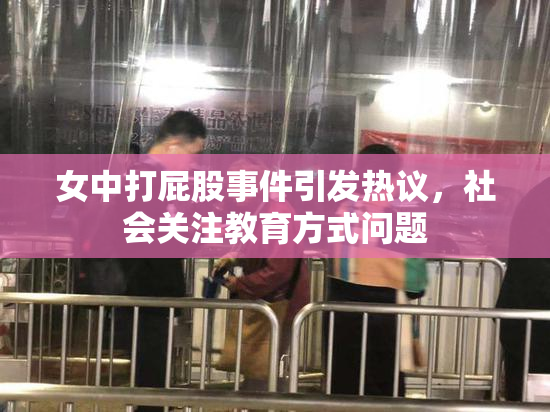 女中打屁股事件引发热议，社会关注教育方式问题