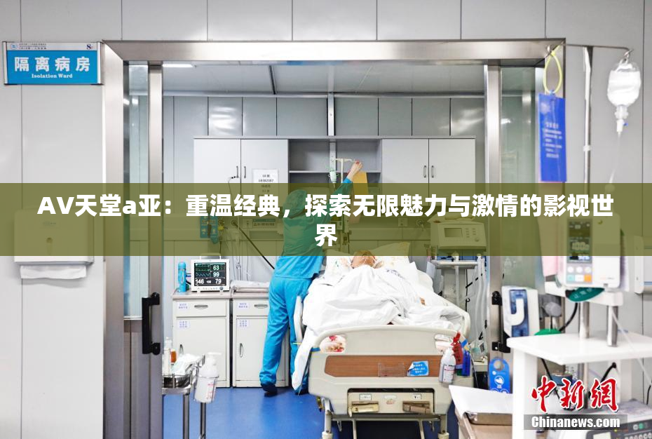 AV天堂a亚：重温经典，探索无限魅力与激情的影视世界