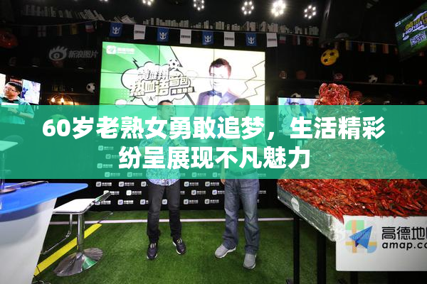 60岁老熟女勇敢追梦，生活精彩纷呈展现不凡魅力