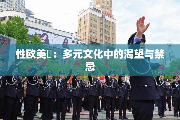 性欧美婬：多元文化中的渴望与禁忌
