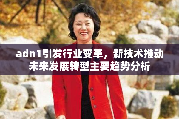 adn1引发行业变革，新技术推动未来发展转型主要趋势分析
