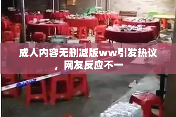 成人内容无删减版ww引发热议，网友反应不一