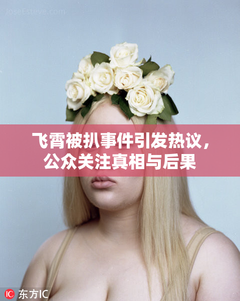 飞霄被扒事件引发热议，公众关注真相与后果