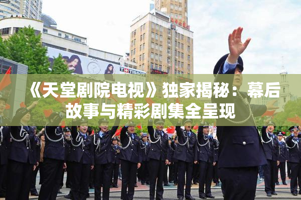 《天堂剧院电视》独家揭秘：幕后故事与精彩剧集全呈现