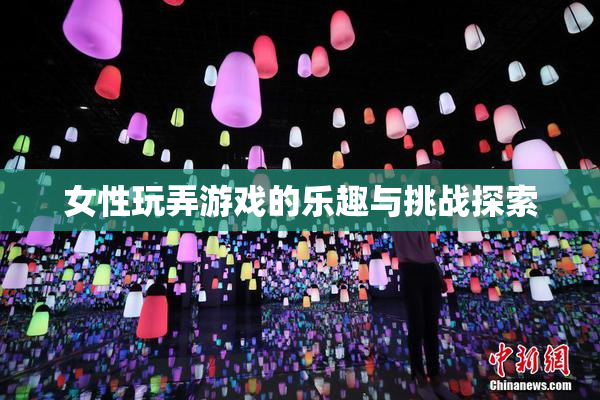 女性玩弄游戏的乐趣与挑战探索