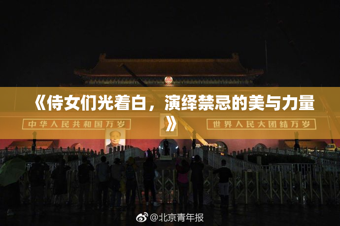 《侍女们光着白，演绎禁忌的美与力量》