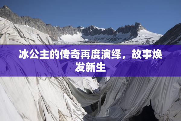 冰公主的传奇再度演绎，故事焕发新生