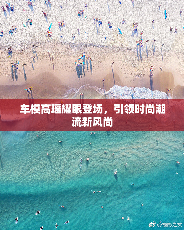 车模高瑶耀眼登场，引领时尚潮流新风尚