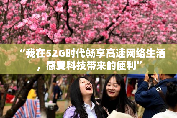 “我在52G时代畅享高速网络生活，感受科技带来的便利”