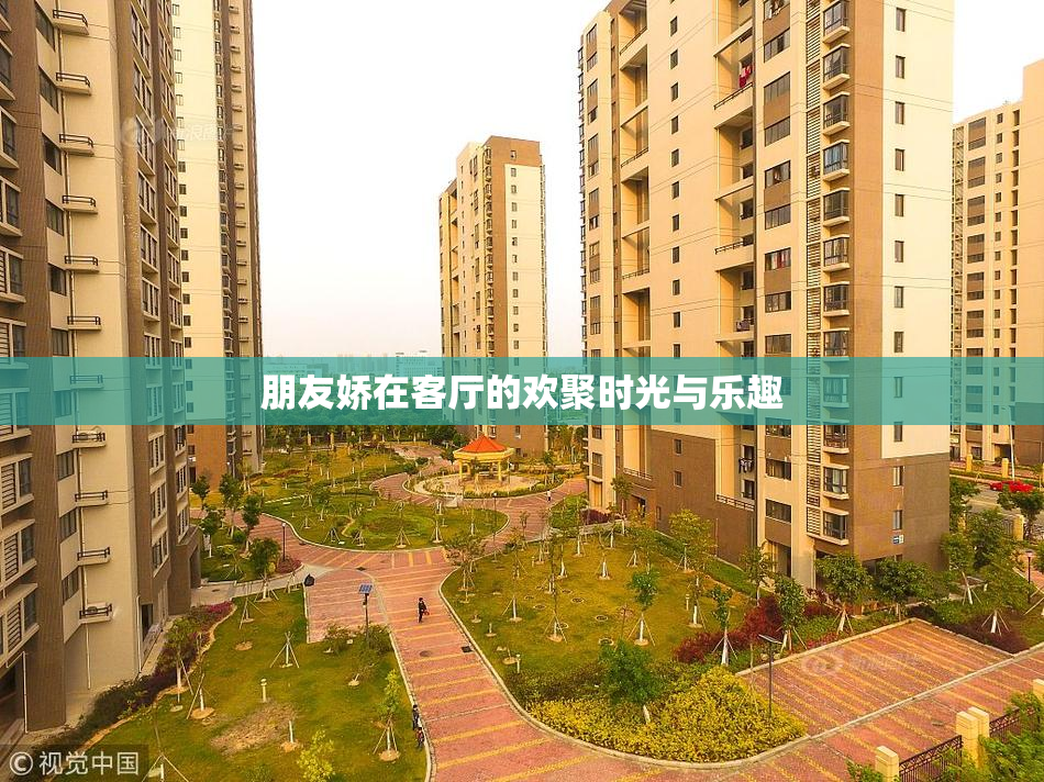 朋友娇在客厅的欢聚时光与乐趣