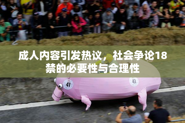 成人内容引发热议，社会争论18禁的必要性与合理性