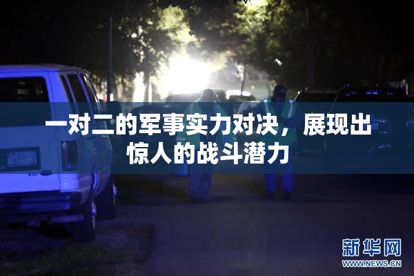 一对二的军事实力对决，展现出惊人的战斗潜力