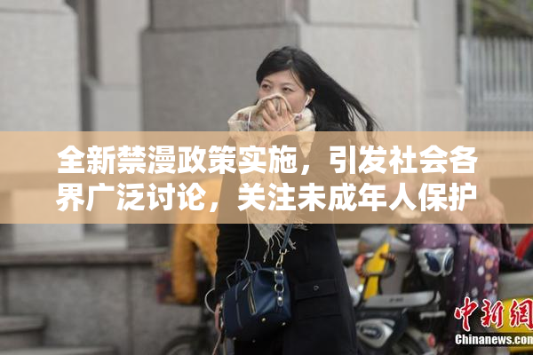 全新禁漫政策实施，引发社会各界广泛讨论，关注未成年人保护问题