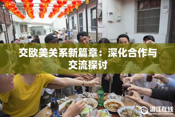 交欧美关系新篇章：深化合作与交流探讨