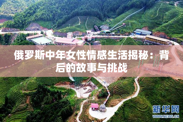 俄罗斯中年女性情感生活揭秘：背后的故事与挑战