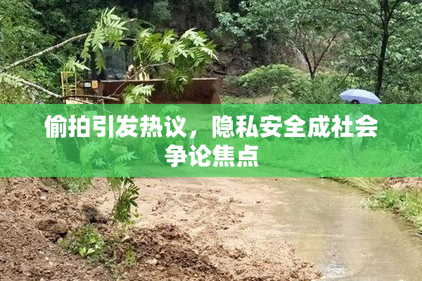 偷拍引发热议，隐私安全成社会争论焦点