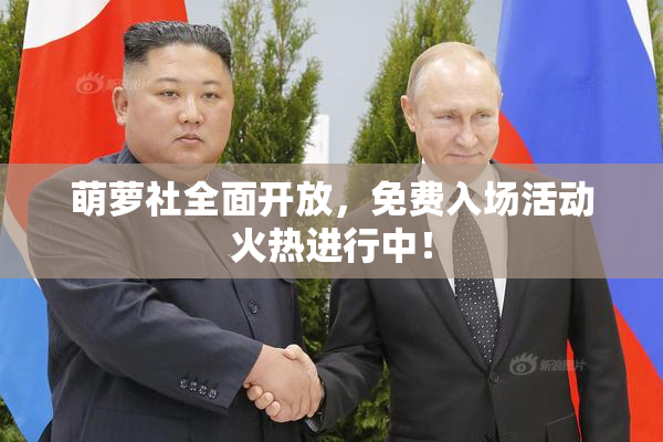 萌萝社全面开放，免费入场活动火热进行中！