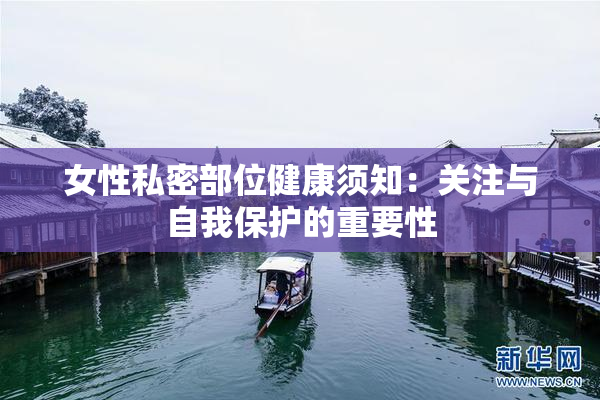 女性私密部位健康须知：关注与自我保护的重要性