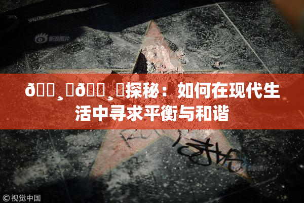 🌸‌🌸‌探秘：如何在现代生活中寻求平衡与和谐