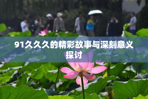 91久久久的精彩故事与深刻意义探讨