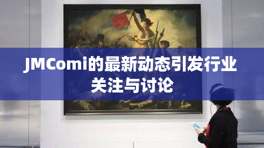 JMComi的最新动态引发行业关注与讨论