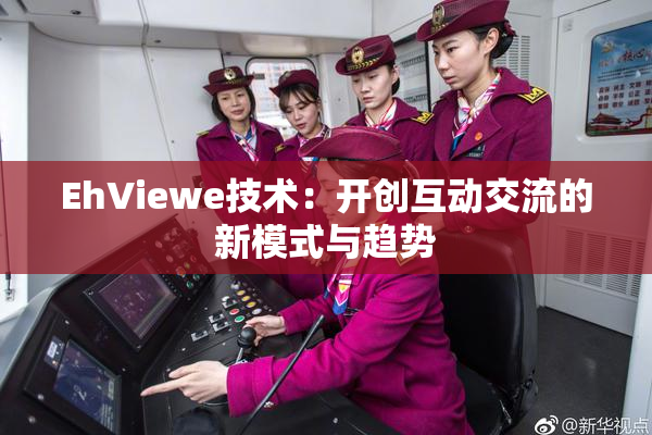 EhViewe技术：开创互动交流的新模式与趋势