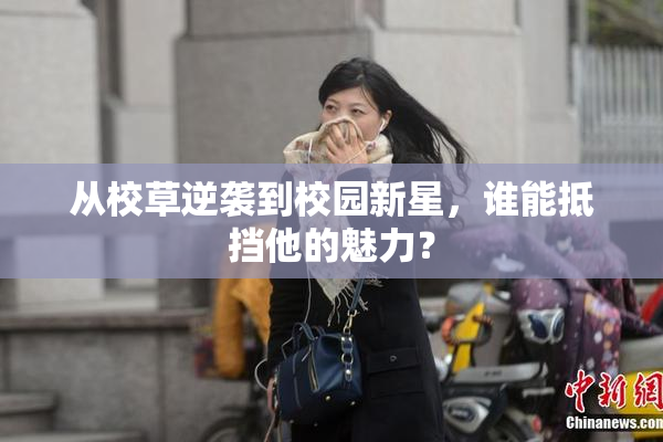 从校草逆袭到校园新星，谁能抵挡他的魅力？