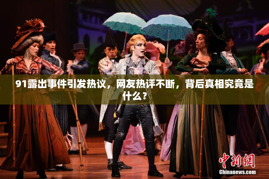 91露出事件引发热议，网友热评不断，背后真相究竟是什么？