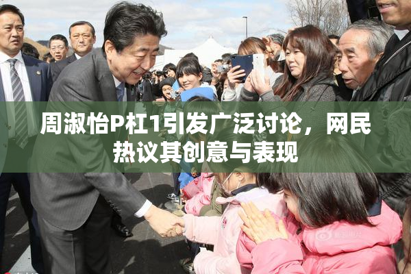 周淑怡P杠1引发广泛讨论，网民热议其创意与表现