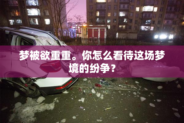 梦被欲重重。你怎么看待这场梦境的纷争？