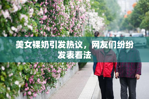 美女裸奶引发热议，网友们纷纷发表看法