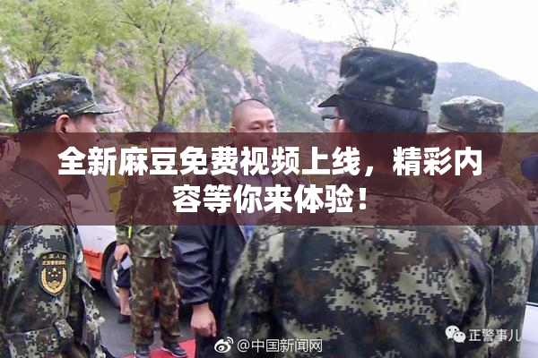全新麻豆免费视频上线，精彩内容等你来体验！