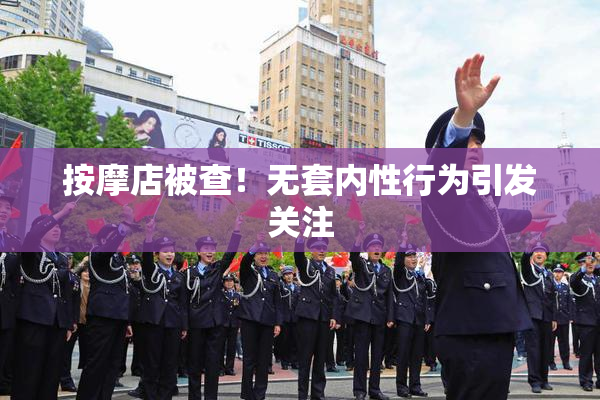 按摩店被查！无套内性行为引发关注