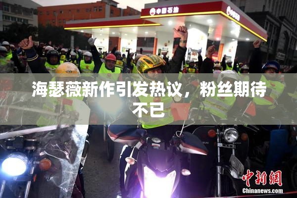 海瑟薇新作引发热议，粉丝期待不已