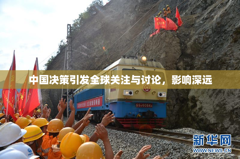 中国决策引发全球关注与讨论，影响深远