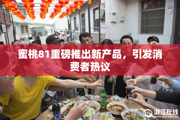 蜜桃81重磅推出新产品，引发消费者热议