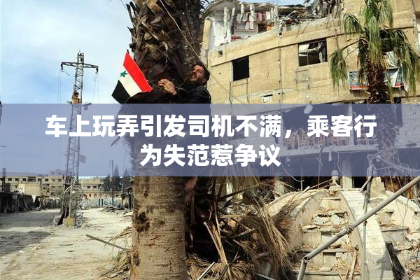 车上玩弄引发司机不满，乘客行为失范惹争议