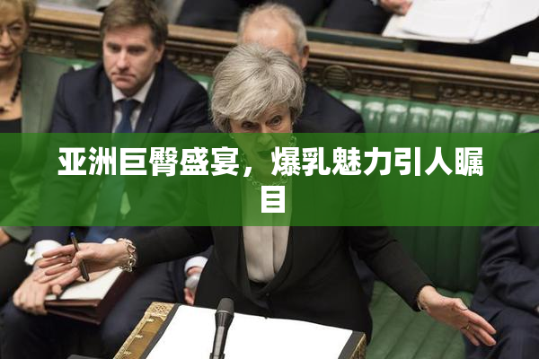 亚洲巨臀盛宴，爆乳魅力引人瞩目